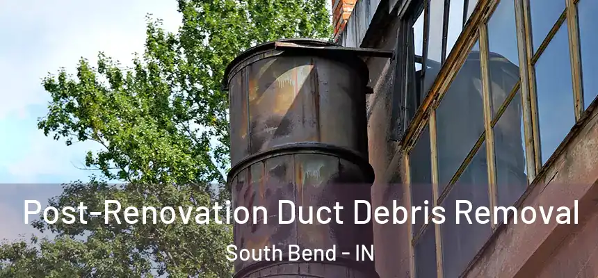 Post-Renovation Duct Debris Removal South Bend - IN